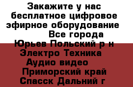 Закажите у нас бесплатное цифровое эфирное оборудование dvb-t2 - Все города, Юрьев-Польский р-н Электро-Техника » Аудио-видео   . Приморский край,Спасск-Дальний г.